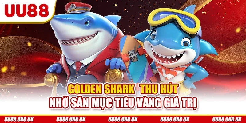 Golden Shark thu hút nhờ săn mục tiêu vàng giá trị