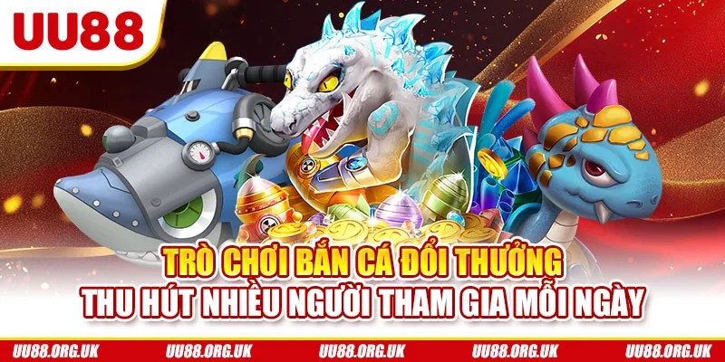Trò chơi bắn cá đổi thưởng thu hút nhiều người tham gia mỗi ngày