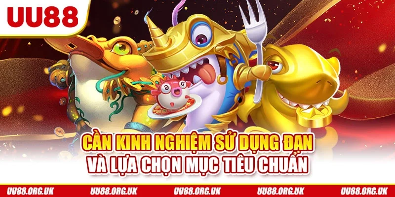 Cần kinh nghiệm sử dụng đạn và lựa chọn mục tiêu chuẩn