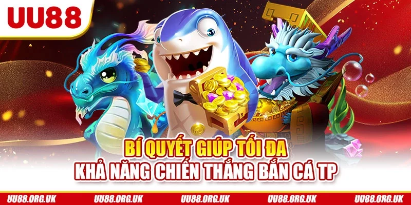 Bí quyết giúp tối đa khả năng chiến thắng bắn cá TP