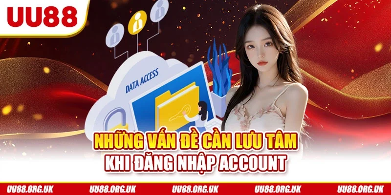 Những vấn đề cần lưu tâm khi đăng nhập account