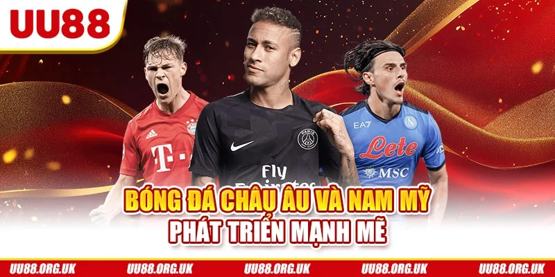 Bóng đá châu Âu và Nam Mỹ phát triển mạnh mẽ