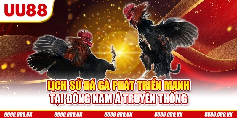 Lịch sử đá gà phát triển mạnh tại Đông Nam Á truyền thống