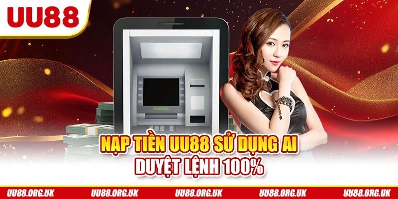 Nạp tiền UU88 sử dụng AI duyệt lệnh 100%