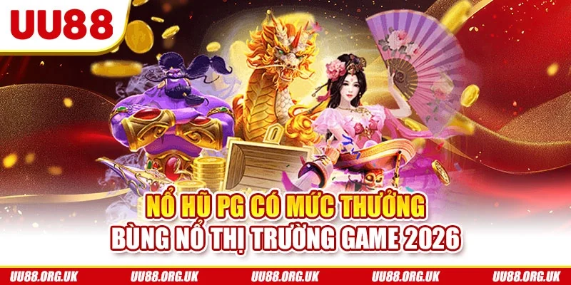 Nổ hũ PG có mức thưởng bùng nổ thị trường game 2026