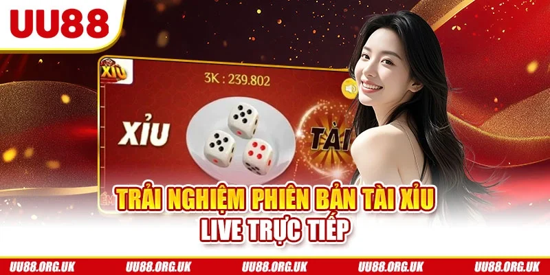 Trải nghiệm phiên bản tài xỉu live trực tiếp