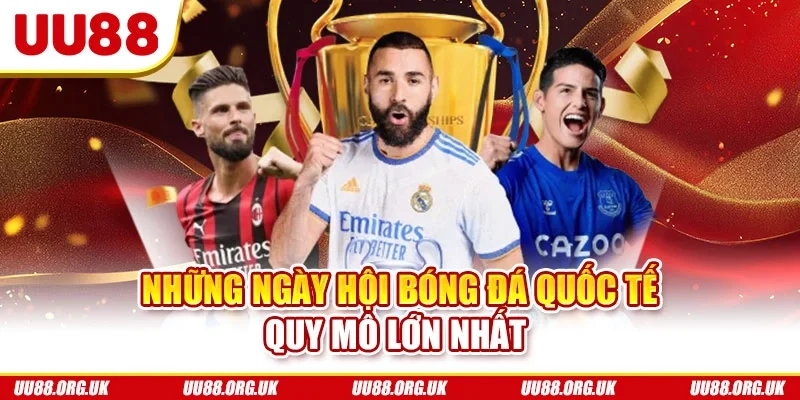 Những ngày hội bóng đá quốc tế quy mô lớn nhất 